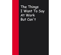 The Things I Want To Say At Work But Can't: Blank Lined Sarcastic Notebook Journal for Christmas, Halloween, Birthday, Gag Gift, Friends ( 100 pages )