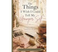 The Things I Wish I Could Tell My Younger Self: A Journal for Reflection, Wisdom & the Woman You’ve Become