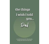 The Things I Wish I Told You... Dad: A Guided Grief Journal for Sharing the Things We Wish We had Said to a Loved One