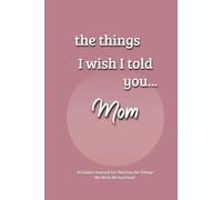 The Things I Wish I Told You... Mom: A Guided Grief Journal for Sharing the Things We Wish We had Said to a Loved One