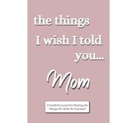 The Things I Wish I Told You... Mom: A Guided Journal for Sharing the Things We Wish We had Said: (The Things I Wish I Told You Series)