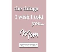 The Things I Wish I Told You... Mom: A Guided Journal for Sharing the Things We Wish We had Said: (The Things I Wish I Told You Series)