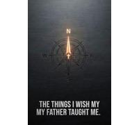 The Things I Wish My Father Taught Me: A Blueprint for Faith, Grit, and Practical Adulthood for the Self-Parenting Generation