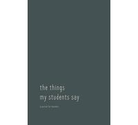 The Things My Students Say: A Teacher Journal for Student Quotes, Classroom Memories & Moments - Dark Teal Cover