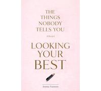 The Things Nobody Tells You About Looking Your Best: What Actually Works for Skin, Hair, Style and Everything in Between. A Practical Beauty and Style Guide for Women