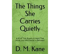 The Things She Carries Quietly: A Mind That Breaks, A Heart That Holds, and the Silence in Between (The Quiet Catastrophes Series)