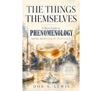 THE THINGS THEMSELVES: A Short Guide to Phenomenology and the Art of Seeing the World as It Is: The ordinary world, handed back to you with its strangeness returned.