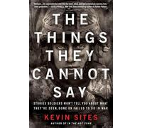 The Things They Cannot Say: Stories Soldiers Won't Tell You About What They've Seen, Done or Failed to Do in War