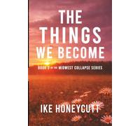 The Things We Become: Book 3 of the Midwest Collapse Series