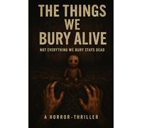 The Things We Bury Alive: Not Everything We Bury Stays Dead