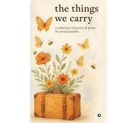 The Things We Carry: A Collection of Poetry and Prose by Pooja Kundalia