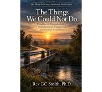 The Things We Could Not Do: Parables of Responsibility, Powerlessness, Caregiving and Human Limitation (The Weight We Carry: Parables of Moral Injury)