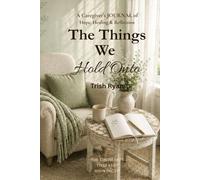 The Things We Hold Onto: A Caregiver's Journal of Hope, Healing & Reflection