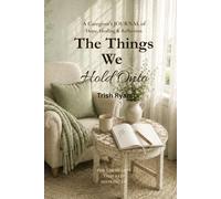 The Things We Hold Onto: A Caregiver's Journal of Hope, Healing & Reflection