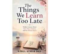 The Things We Learn Too Late: Hidden Lessons About Life, Time Choices, And The Human Heart