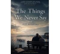 The Things We Never Say and Will Never Say: A Novel of Marriage, Loneliness, Human Connection, and the Quiet Secrets That Shape Our Lives