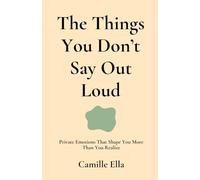 The Things You Don’t Say Out Loud: Private Emotions That Shape You More Than You Realize (Emotional Healing Guide) (Essay For The Human Being)