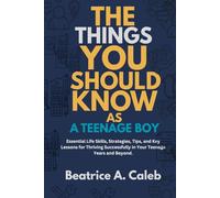 THE THINGS YOU SHOULD KNOW AS A TEENAGE BOY: Essential Life Skills, Strategies, Tips, and Key Lessons for Thriving Successfully in Your Teenage Years and Beyond.