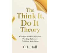 The Think It, Do It Theory: A Simple Method to Close the Gap Between Thinking and Doing (The Think It Do It Series)