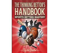 The Thinking Bettor's Handbook: Sports Betting Mastery