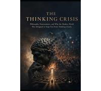 THE THINKING CRISIS: Philosophy, Neuroscience, and Why the Modern World Was Designed to Stop You From Thinking Clearly