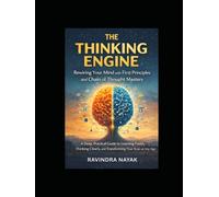 The Thinking Engine: Rewiring Your Mind with First Principles and Chain of Thought Mastery: A Deep, Practical Guide to Learning Faster, Thinking Clearly, and Transforming Your Brain at Any Age