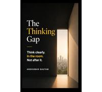 The Thinking Gap: Think clearly. In the room. Not after it.