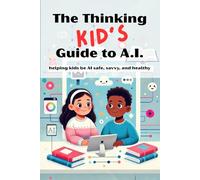 The Thinking KID’S Guide to AI: Helping Kids Be AI Safe, Savvy, and Healthy: A fun and responsible intro to AI for ages 7-12. Teach your child or class to use AI safely and creatively.