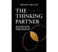 The Thinking Partner: How to Use AI to Think, Decide, Write, Plan, and Navigate Everyday Life