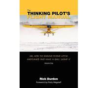 The Thinking Pilot's Flight Manual: Or, How to Survive Flying Little Airplanes and Have a Ball Doing It: 1