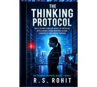 THE THINKING PROTOCOL: An AI Techno Thriller Novel of Artificial Intelligence, Cyber Warfare, Global Conspiracy, and Human Survival