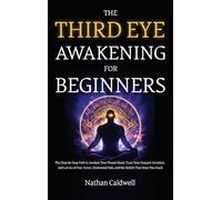 The Third Eye Awakening for Beginners: The Step-by-Step Path to Awaken Your Pineal Gland, Trust Your Deepest Intuition, and Let Go of Fear, Stress, Emotional Pain, and the Beliefs That Keep You Stuck