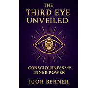 The Third Eye Unveiled Consciousness and Inner Power: Awakening the Third Eye: Pineal Gland, Mystical Experiences, and the Path to Divine Unity