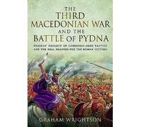 The Third Macedonian War and Battle of Pydna: Perseus' Neglect of Combined-arms Tactics and the Real Reasons for the Roman Victory