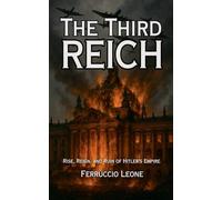 The Third Reich: Rise, Reign, and Ruin of Hitler's Empire