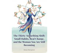 The Thirty-Something Shift: Small Habits, Real Change, and the Woman You Are Still Becoming: A Practical Guide to Habit Building and Personal Growth for Women in Their 30s