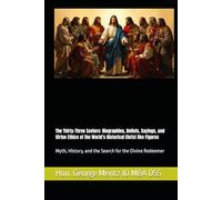 The Thirty-Three Saviors: Biographies, Beliefs, Sayings, and Virtue Ethics of the World’s Historical Christ like Figures: Myth, History, and the Search for the Divine Redeemer