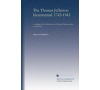 The Thomas Jefferson bicentennial. 1743-1943: A catalogue of the exhibitions at the Library of Congress opened on April 12th