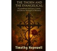 The Thorn and the Evangelical: 2 Corinthians on Grace, Limits, and Divine Strength in Ministry (The New Testament For Today’s Evangelical Christian)