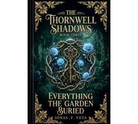 The Thornwell Shadows , Book Three ,Everything the Garden Buried: An Enchanted Garden Novel (THE THORNWELL SHADOWS SERIES)