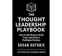 The Thought Leadership Playbook: How to Get Known, Build Trust, and Grow a Profitable Practice for Lawyer and Dispute Resolution Professionals (The Practice Playbook Series)