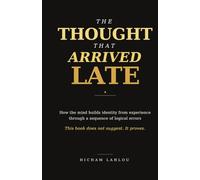 The Thought That Arrived Late: How the Mind Builds Identity from Experience Through a Sequence of Logical Errors