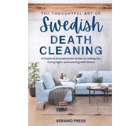 The Thoughtful Art of Swedish Death Cleaning: A Practical Scandinavian Guide to Letting Go, Living Light, and Leaving with Grace