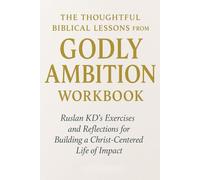 The Thoughtful Biblical Lessons from Godly Ambition Workbook: Ruslan KD’s Exercises and Reflections for Building a Christ-Centered Life of Impact