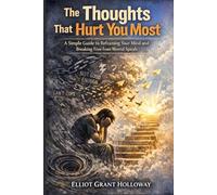 The Thoughts That Hurt You Most: A Simple Guide to Reframing Your Mind and Breaking Free from Mental Spirals