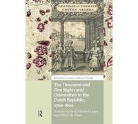 The Thousand and One Nights and Orientalism in the Dutch Republic, 1700-1800: Antoine Galland, Ghisbert Cuper and Gilbert de Flines