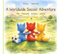 The Thousand Rainbow Wolves - A Worldwide Soccer Adventure: A picture book for children about goals, friendship, and teamwork