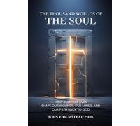 THE THOUSAND WORLDS OF THE SOUL: How Our Past Lives Shape Our Wounds, Our Minds, and Our Path Back to God