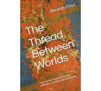 The Thread Between Worlds: One woman’s journey through addiction, recovery, and awakening.
