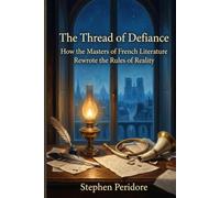 The Thread of Defiance: How the Masters of French Literature Rewrote the Rules of Reality